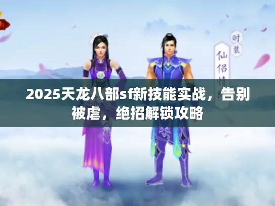 2025天龙八部sf新技能实战，告别被虐，绝招解锁攻略