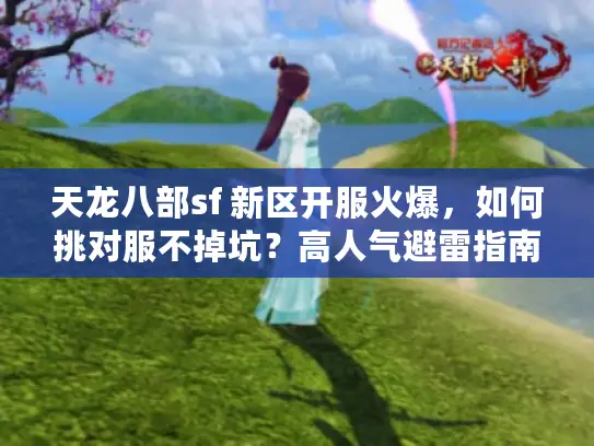 天龙八部sf 新区开服火爆，如何挑对服不掉坑？高人气避雷指南