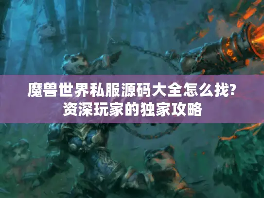 魔兽世界私服源码大全怎么找?资深玩家的独家攻略
