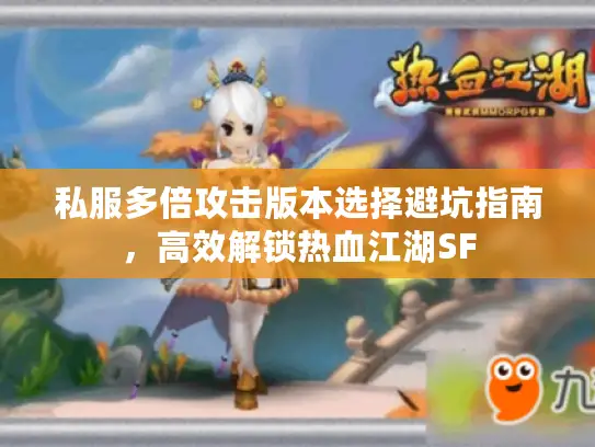 私服多倍攻击版本选择避坑指南,高效解锁热血江湖SF 私服多倍攻击版本选择避坑指南,高效解锁热血江湖SF