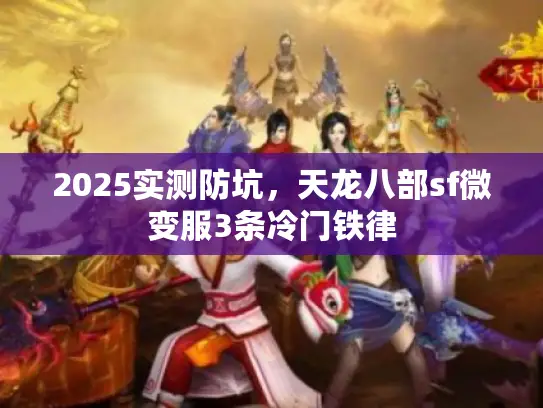 2025实测防坑，天龙八部sf微变服3条冷门铁律