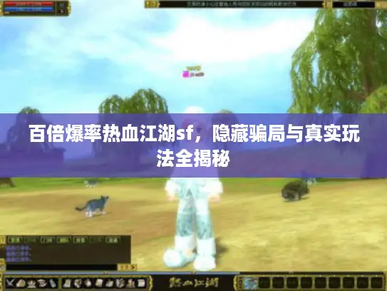 百倍爆率热血江湖sf,隐藏骗局与真实玩法全揭秘 百倍爆率热血江湖sf,隐藏骗局与真实玩法全揭秘