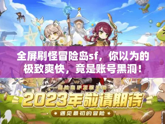 全屏刷怪冒险岛sf,你以为的极致爽快,竟是账号黑洞! 全屏刷怪冒险岛sf,你以为的极致爽快,竟是账号黑洞!