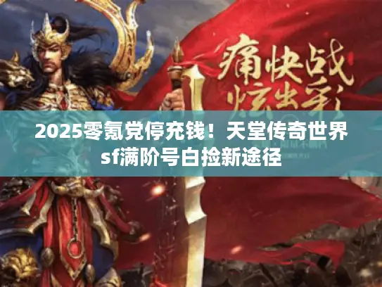 2025零氪党停充钱！天堂传奇世界sf满阶号白捡新途径