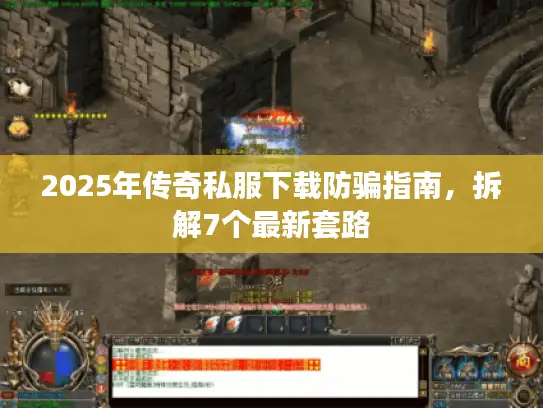 2025年传奇私服下载防骗指南，拆解7个最新套路