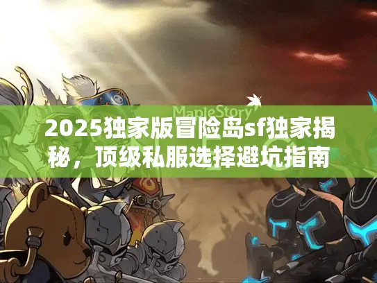 2025独家版冒险岛sf独家揭秘,顶级私服选择避坑指南 2025独家版冒险岛sf独家揭秘,顶级私服选择避坑指南