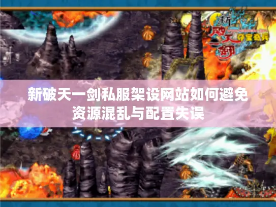 新破天一剑私服架设网站如何避免资源混乱与配置失误