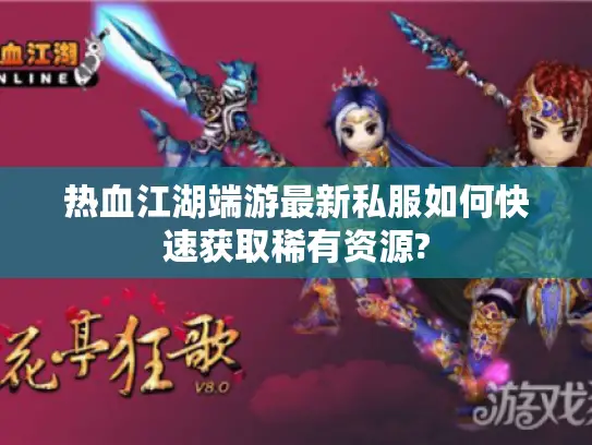 热血江湖端游最新私服如何快速获取稀有资源? 热血江湖端游最新私服如何快速获取稀有资源?