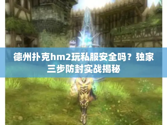 德州扑克hm2玩私服安全吗?独家三步防封实战揭秘 德州扑克hm2玩私服安全吗?独家三步防封实战揭秘
