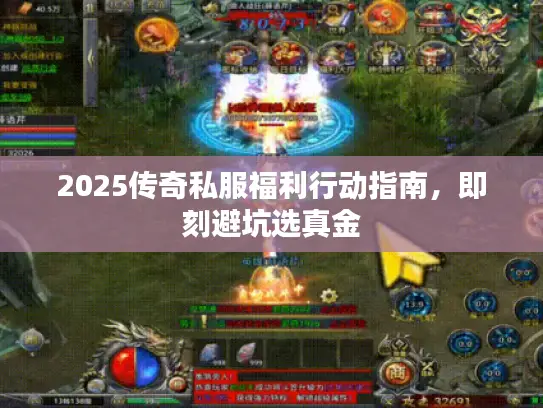 2025传奇私服福利行动指南,即刻避坑选真金 2025传奇私服福利行动指南,即刻避坑选真金