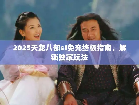 2025天龙八部sf免充终极指南，解锁独家玩法