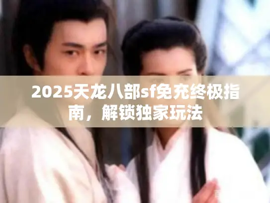 2025天龙八部sf免充终极指南，解锁独家玩法