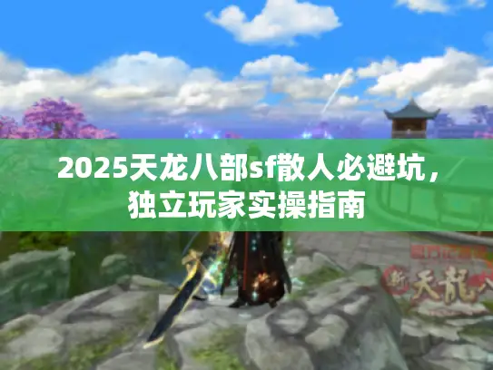 2025天龙八部sf散人必避坑,独立玩家实操指南 2025天龙八部sf散人必避坑,独立玩家实操指南