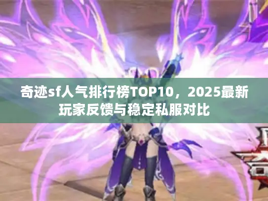 奇迹sf人气排行榜TOP10，2025最新玩家反馈与稳定私服对比