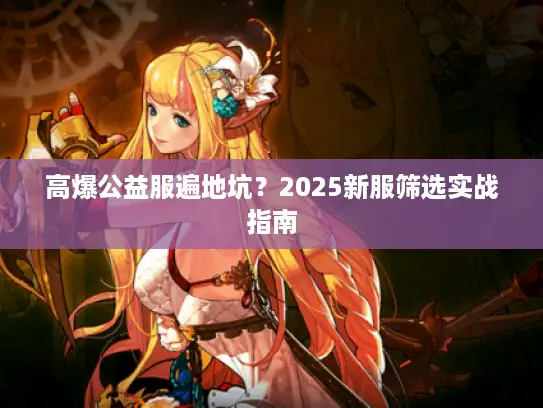 高爆公益服遍地坑？2025新服筛选实战指南