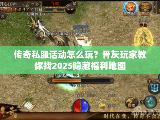 传奇私服活动怎么玩?骨灰玩家教你找2025隐藏福利地图 传奇私服活动怎么玩?骨灰玩家教你找2025隐藏福利地图