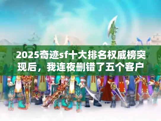 2025奇迹sf十大排名权威榜突现后,我连夜删错了五个客户端! 2025奇迹sf十大排名权威榜突现后,我连夜删错了五个客户端!