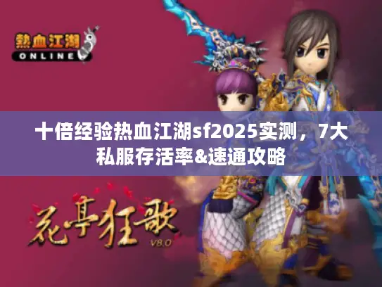 十倍经验热血江湖sf2025实测，7大私服存活率&速通攻略