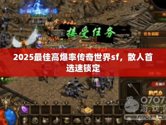 2025最佳高爆率传奇世界sf,散人首选速锁定 2025最佳高爆率传奇世界sf,散人首选速锁定