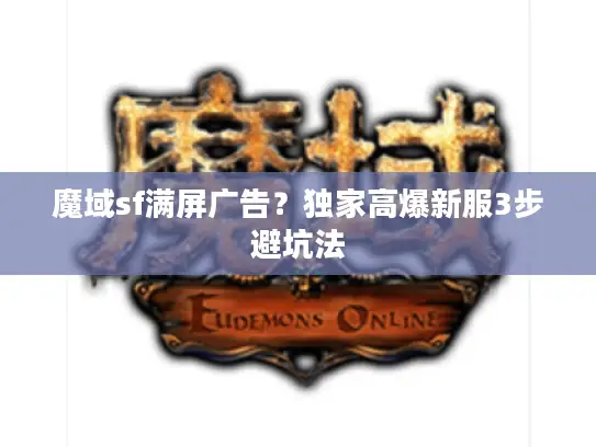 魔域sf满屏广告？独家高爆新服3步避坑法