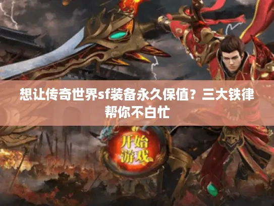想让传奇世界sf装备永久保值?三大铁律帮你不白忙 想让传奇世界sf装备永久保值?三大铁律帮你不白忙