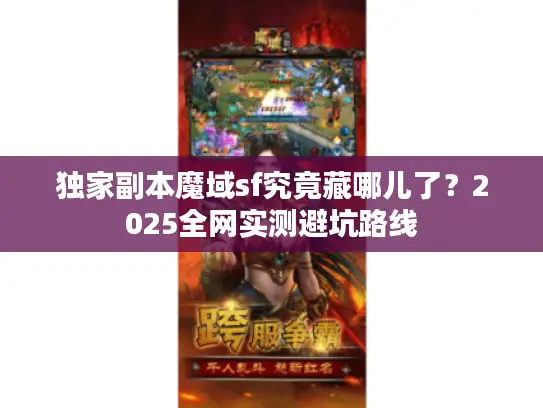 独家副本魔域sf究竟藏哪儿了?2025全网实测避坑路线 独家副本魔域sf究竟藏哪儿了?2025全网实测避坑路线