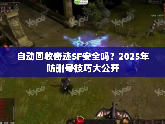 自动回收奇迹SF安全吗?2025年防删号技巧大公开 自动回收奇迹SF安全吗?2025年防删号技巧大公开