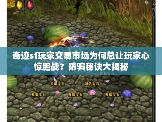 奇迹sf玩家交易市场为何总让玩家心惊胆战？防骗秘诀大揭秘