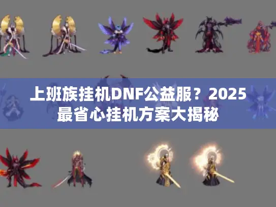 上班族挂机DNF公益服？2025最省心挂机方案大揭秘