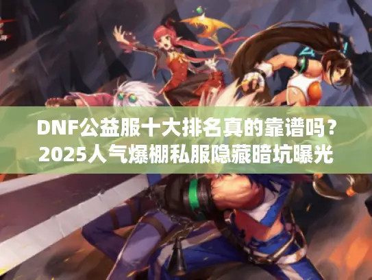 DNF公益服十大排名真的靠谱吗？2025人气爆棚私服隐藏暗坑曝光