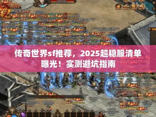 传奇世界sf推荐,2025超稳服清单曝光!实测避坑指南 传奇世界sf推荐,2025超稳服清单曝光!实测避坑指南