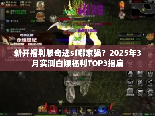 新开福利版奇迹sf哪家强？2025年3月实测白嫖福利TOP3揭底
