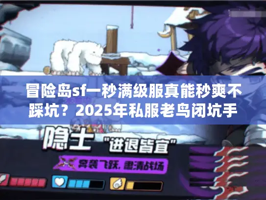 冒险岛sf一秒满级服真能秒爽不踩坑？2025年私服老鸟闭坑手册