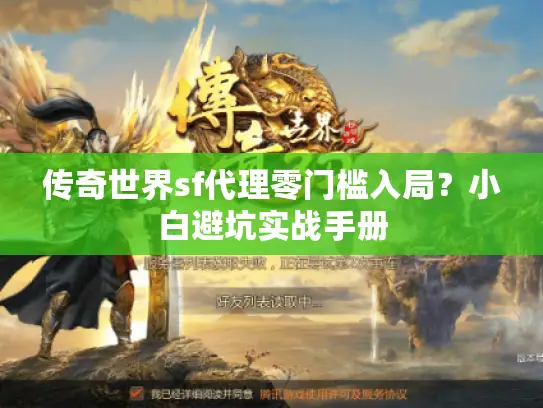 传奇世界sf代理零门槛入局？小白避坑实战手册