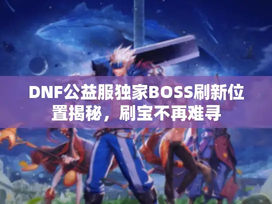 DNF公益服独家BOSS刷新位置揭秘,刷宝不再难寻 DNF公益服独家BOSS刷新位置揭秘,刷宝不再难寻