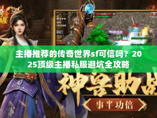 主播推荐的传奇世界sf可信吗？2025顶级主播私服避坑全攻略