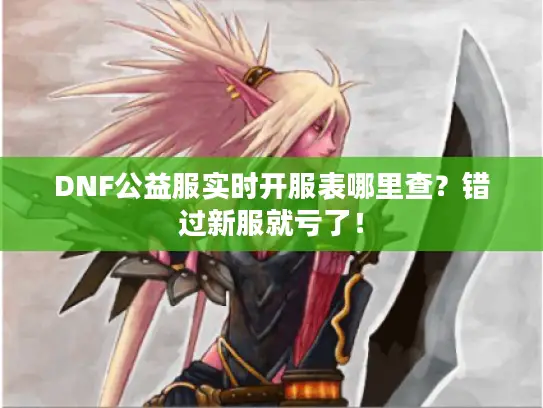 DNF公益服实时开服表哪里查？错过新服就亏了！
