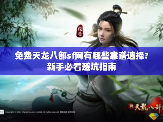 免费天龙八部sf网有哪些靠谱选择?新手必看避坑指南