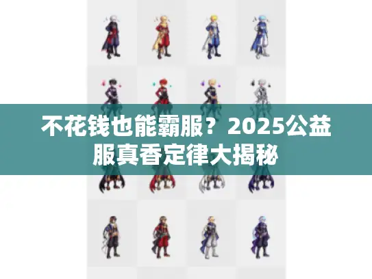 不花钱也能霸服？2025公益服真香定律大揭秘