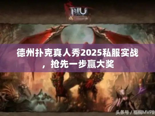 德州扑克真人秀2025私服实战,抢先一步赢大奖 德州扑克真人秀2025私服实战,抢先一步赢大奖