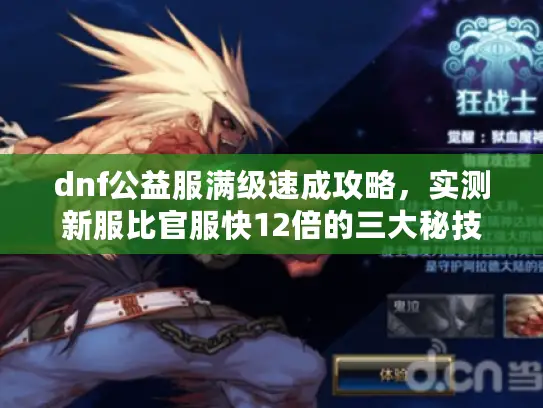 dnf公益服满级速成攻略,实测新服比官服快12倍的三大秘技 dnf公益服满级速成攻略,实测新服比官服快12倍的三大秘技