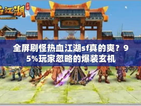 全屏刷怪热血江湖sf真的爽？95%玩家忽略的爆装玄机