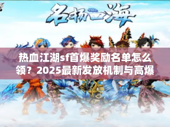 热血江湖sf首爆奖励名单怎么领?2025最新发放机制与高爆率技巧 热血江湖sf首爆奖励名单怎么领?2025最新发放机制与高爆率技巧