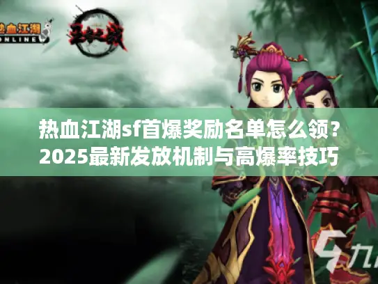 热血江湖sf首爆奖励名单怎么领?2025最新发放机制与高爆率技巧 热血江湖sf首爆奖励名单怎么领?2025最新发放机制与高爆率技巧