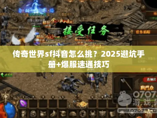 传奇世界sf抖音怎么挑？2025避坑手册+爆服速通技巧