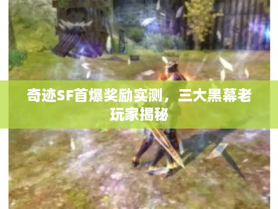 奇迹SF首爆奖励实测，三大黑幕老玩家揭秘