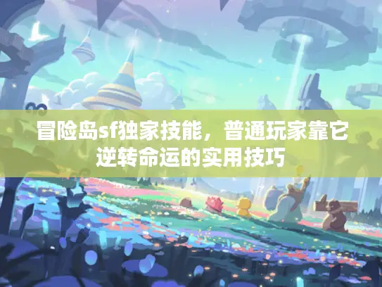 冒险岛sf独家技能,普通玩家靠它逆转命运的实用技巧 冒险岛sf独家技能,普通玩家靠它逆转命运的实用技巧