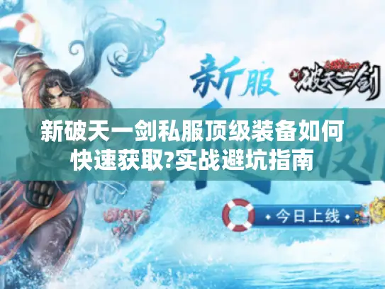 新破天一剑私服顶级装备如何快速获取?实战避坑指南