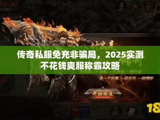 传奇私服免充非骗局，2025实测不花钱爽服称霸攻略