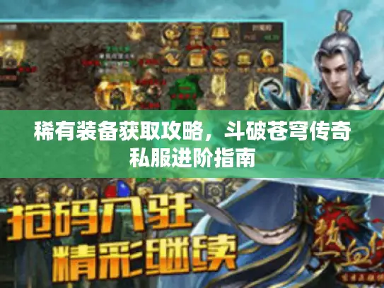 稀有装备获取攻略，斗破苍穹传奇私服进阶指南